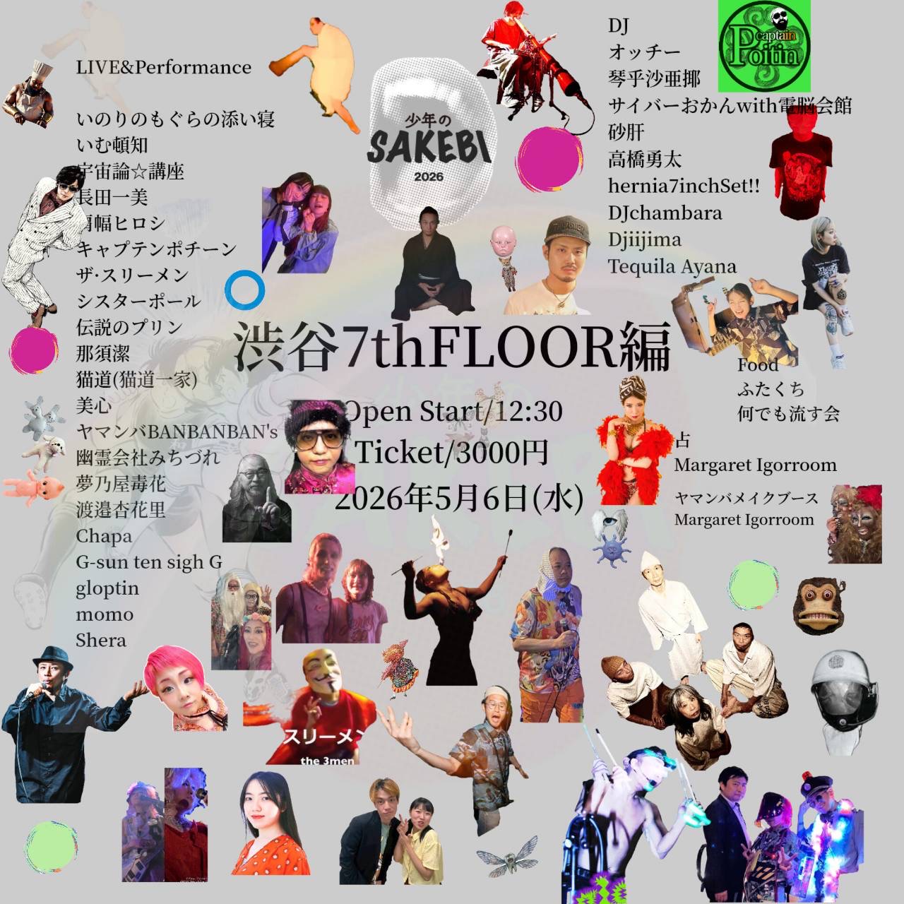 -渋谷7thfloor-【出演】 いのりのもぐらの添い寝 / いむ頓知 / 宇宙論☆講座 / 長田一美 / 肩幅ヒロシ / キャプテンポチーン / ザ·スリーメン / シスターポール / 伝説のプリン / 那須潔 / 猫道(猫道一家) / 美心 / ヤマンバBANBANBAN's / 幽霊会社みちづれ / 夢乃屋毒花 / 渡邉杏花里 / Chapa / G-sun / ten sigh G / gloptin / Momo / Shera   【DJ】 オッチー / 琴乎沙亜揶 / サイバーおかんwith電脳会館  / 砂肝 / 高橋勇太 / hernia7inchSet!! / DJchambara / Djiijima / Tequila Ayana